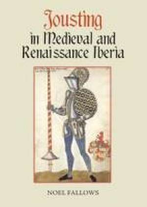 Jousting in Medieval and Renaissance Iberia de Noel Fallows