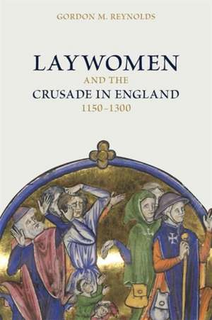 Laywomen and the Crusade in England, 1150-1300 de Gordon M Reynolds