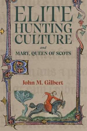 Elite Hunting Culture and Mary, Queen of Scots de John M Gilbert