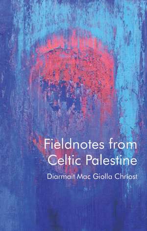 Fieldnotes from Celtic Palestine de Diarmait Mac Giolla Chriost