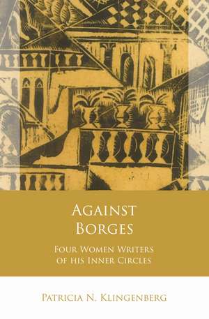 Against Borges: Four Women Writers of his Inner Circles de Patricia N. Klingenberg