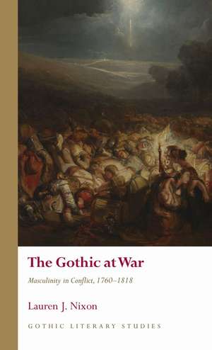 The Gothic at War: Masculinity in Conflict, 1760–1818 de Lauren Nixon