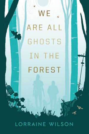 We Are All Ghosts in the Forest de Lorraine Wilson