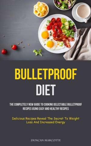 Bulletproof Diet: The Completely New Guide To Cooking Delectable Bulletproof Recipes Using Easy And Healthy Recipes (Delicious Recipes R de Duncan Marcotte