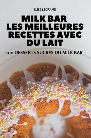 MILK BAR LES MEILLEURES RECETTES AVEC DU LAIT de Élise Legrand