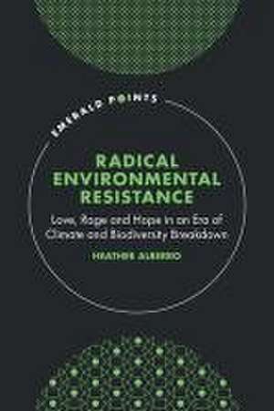 Radical Environmental Resistance – Love, Rage and Hope in an Era of Climate and Biodiversity Breakdown de Heather Alberro