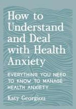 How to Understand and Deal with Health Anxiety de Katy Georgiou