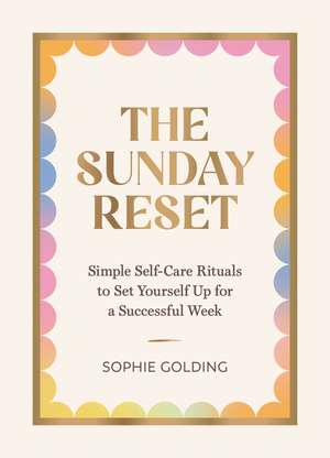 The Sunday Reset: Simple Self-Care Rituals to Set Yourself Up for a Successful Week de Sophie Golding