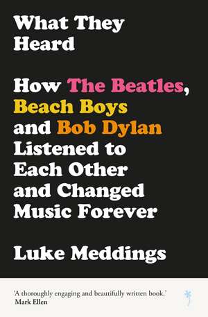 What They Heard: How the Beatles, Beach Boys and Bob Dylan Listened to Each Other and Changed Music Forever de Luke Meddings