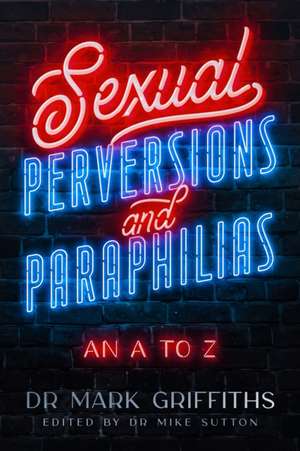 Sexual Perversions and Paraphilias: An A to Z de Mark Griffiths