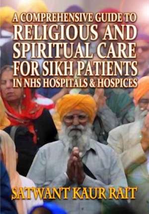 A Comprehensive Guide to Religious and Spiritual Care for Sikh Patients in NHS Hospitals and Hospices de Satwant Kaur Rait