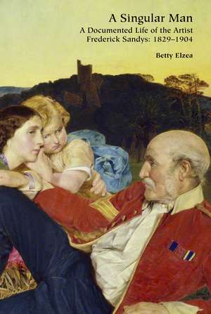 A Singular Man: A Documented Life of the Artist Frederick Sandys: 1829–1904 de Betty Elzea