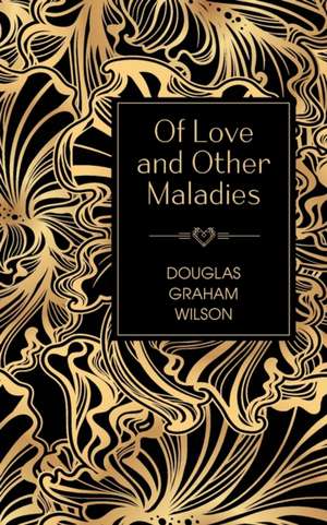 Of Love and Other Maladies de Douglas Graham Wilson