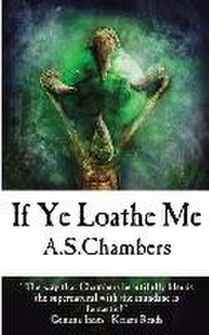 Chambers, A: IF YE LOATHE ME