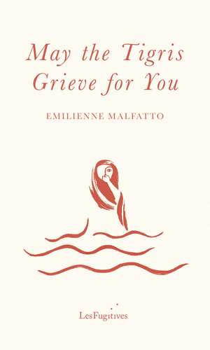 May the Tigris Grieve for You de Emilienne Malfatto