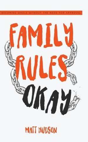 Family Rules Okay: Becoming Whole Without the Need for Approval de Matt Hudson