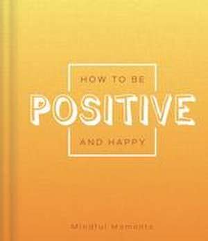 How to Be Positive and Happy: A Guide for Mindful Moments de Igloobooks