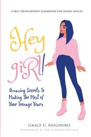 Hey Girl!: Amazing Secrets To Making The Most Of Your Teenage Years de Grace U. Anighoro