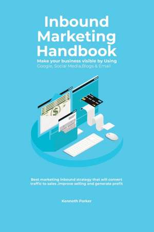 Inbound Marketing Handbook Make your business visible Using Google, Social Media,Blogs & Email. Best marketing inbound strategy that will convert traffic to sales ,improve selling and generate profit de Kenneth Parker