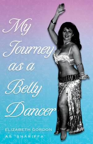 My Journey as a Belly Dancer de Elizabeth Gordon