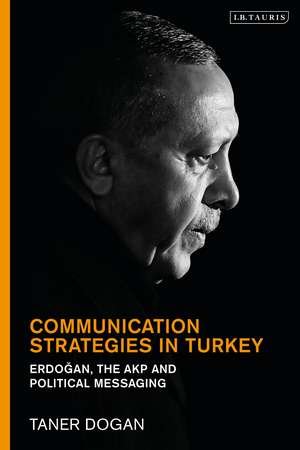 Communication Strategies in Turkey: Erdogan, the AKP and Political Messaging de Prof. Taner Dogan