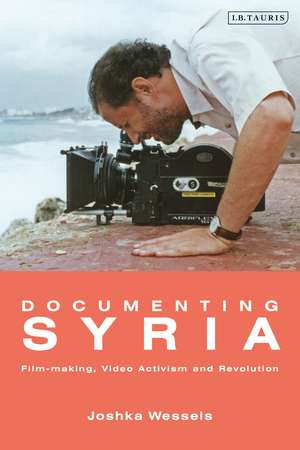 Documenting Syria: Film-making, Video Activism and Revolution de Josepha Ivanka Wessels