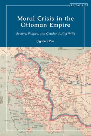 Moral Crisis in the Ottoman Empire: Society, Politics, and Gender during WWI de Dr Çigdem Oguz