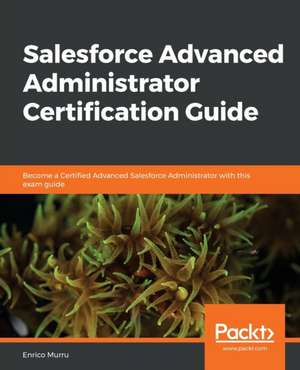 Salesforce Advanced Administrator Certification Guide de Enrico Murru