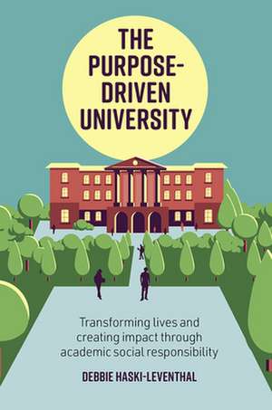 The Purpose–Driven University – Transforming Lives and Creating Impact through Academic Social Responsibility de Debbie Haski–leventhal