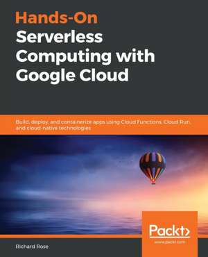 Hands-On Serverless Computing with Google Cloud de Richard Rose