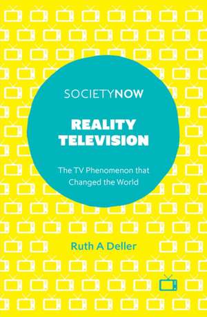 Reality Television – The TV Phenomenon that Changed the World de Ruth A. Deller