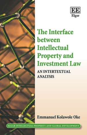 The Interface between Intellectual Property and Investment Law – An Intertextual Analysis de Emmanuel K. Oke