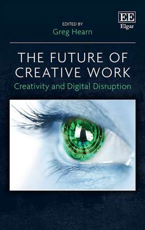 The Future of Creative Work – Creativity and Digital Disruption de Greg Hearn