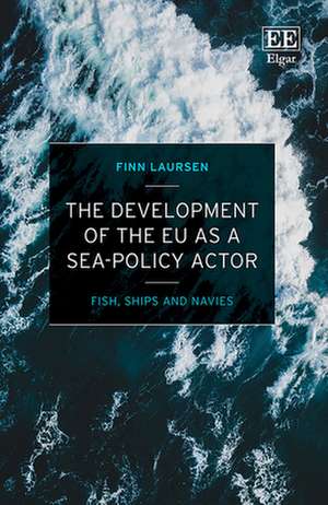 The Development of the EU as a Sea–Policy Actor – Fish, Ships and Navies de Finn Laursen