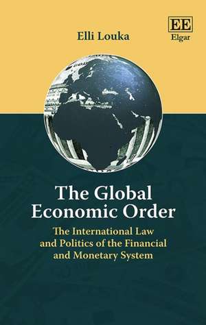 The Global Economic Order – The International Law and Politics of the Financial and Monetary System de Elli Louka