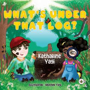 What's Under that Log? de Katharine Yagi