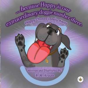 ...Because Happy is our Extraordinary, Doggie Number Three de B W Krause