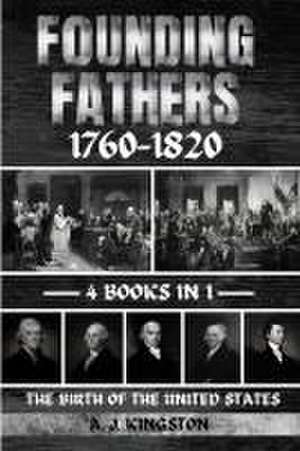 Founding Fathers 1760-1820: The Birth Of The United States de A. J. Kingston