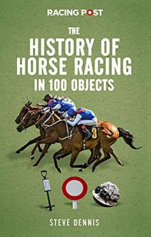 The History of Horse Racing in 100 Objects de Steve Dennis