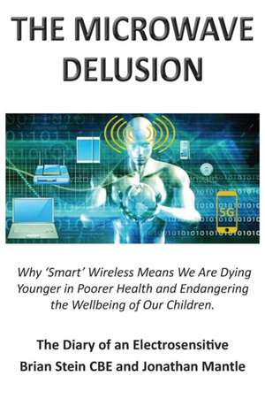 THE MICROWAVE DELUSION - Why 'Smart' Wireless Means We Are Dying Younger in Poorer Health and Endangering the Wellbeing of Our Children de Brian Stein