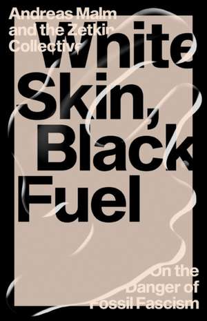 White Skin, Black Fuel: On the Danger of Fossil Fascism de Andreas Malm