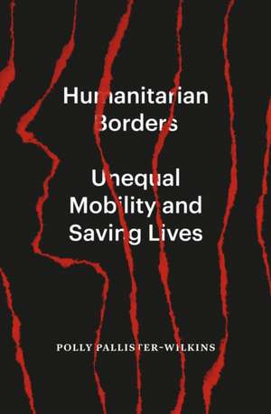 Humanitarian Borders: Unequal Mobility and Saving Lives de Polly Pallister-Wilkins