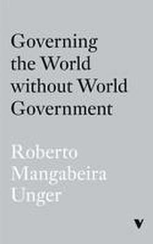 Governing the World Without World Government de Roberto Mangabeira Unger