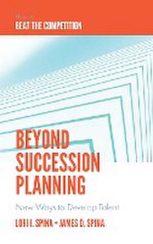 Beyond Succession Planning – New Ways to Develop Talent de Lori J. Spina