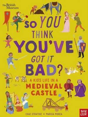 British Museum: So You Think You've Got It Bad? A Kid's Life in a Medieval Castle de Chae Strathie