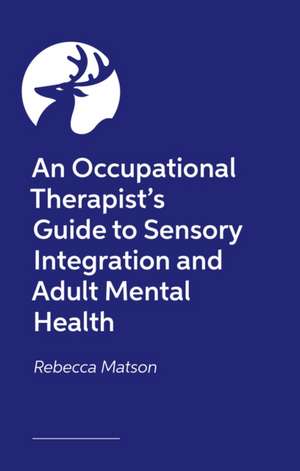 An Occupational Therapist's Guide to Sensory Integration and Adult Mental Health de Rebecca Matson