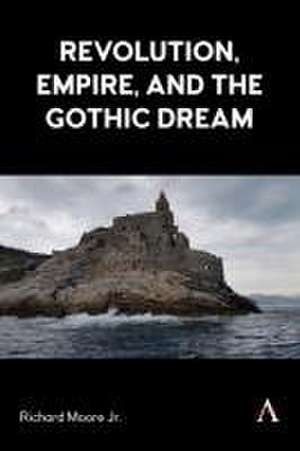 Revolution, Empire, and the Gothic Dream de Richard Moore Jr