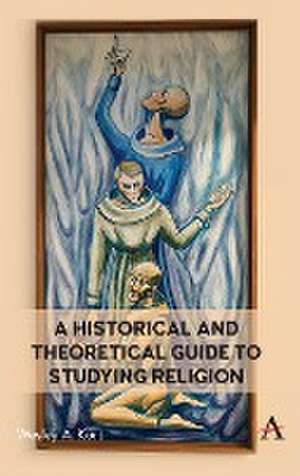 A Historical and Theoretical Guide to Studying Religion de Wesley Kort