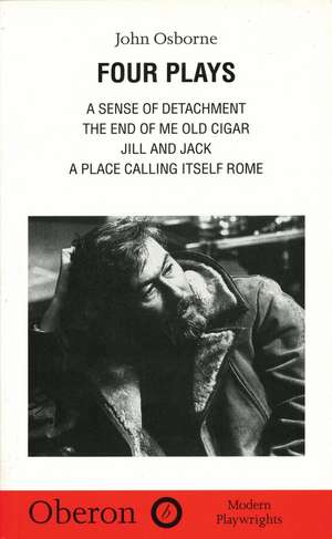 John Osborne: Four Plays: A Sense of Detachment; The End of Me Old Cigar; Jill and Jack; A Place Calling Itself Rome de John Osborne