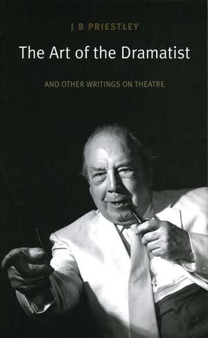 The Art of the Dramatist: An Anthology of Writings on the Theatre de J. B. Priestley